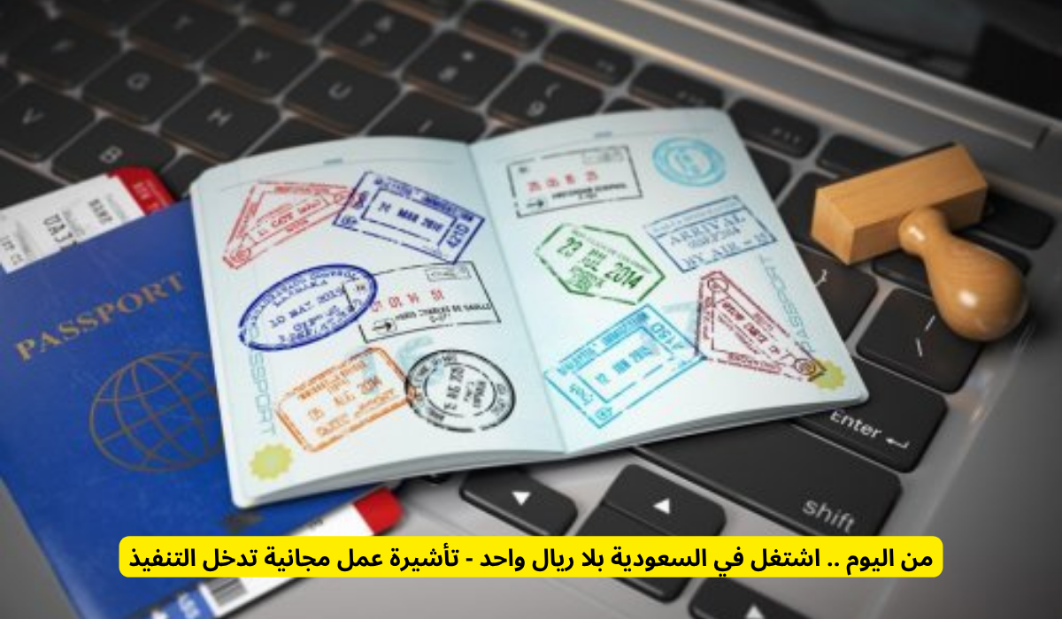 تأشيرة عمل مجانية تدخل التنفيذ...اشتغل في السعودية بلا ريال واحد 